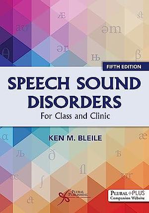 Speech Sound Disorders: For Classroom and Clinic by Ken M. Bleile