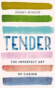 Tender: The Imperfect Art of Caring by Penny Wincer