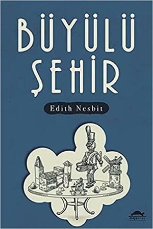 Büyülü Şehir by Macidegül Batmaz, E. Nesbit, E. Nesbit