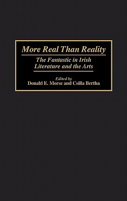 More Real Than Reality: The Fantastic in Irish Literature and the Arts by Csilla Bertha, Donald Morse