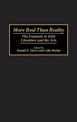 More Real Than Reality: The Fantastic in Irish Literature and the Arts by Donald Morse, Csilla Bertha