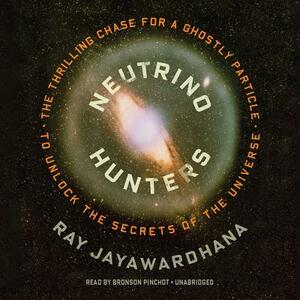 Neutrino Hunters: The Thrilling Chase for a Ghostly Particle to Unlock the Secrets of the Universe by Ray Jayawardhana