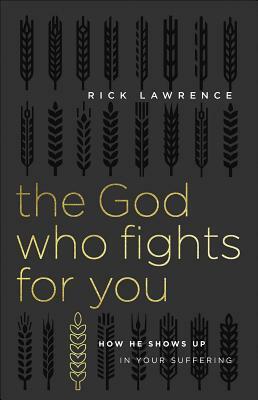 The God Who Fights for You: How He Shows Up in Your Suffering by Rick Lawrence