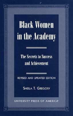 Black Women in the Academy: The Secrets to Success and Achievement by Sheila T. Gregory
