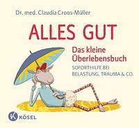 Alles gut - das kleine Überlebensbuch: Soforthilfe bei Belastung, Trauma &amp; Co by Claudia Croos-Müller