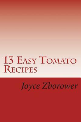 13 Easy Tomato Recipes: Nature's Lycopene Rich Superfood for Heart Health and Cancer Protection by Joyce Zborower M. a.