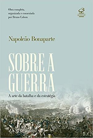 Sobre a Guerra: A Arte da Batalha e da Estratégia by Napoléon Bonaparte, Bruno Colson