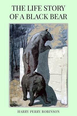 The Life Story of a Black Bear by Harry Perry Robinson