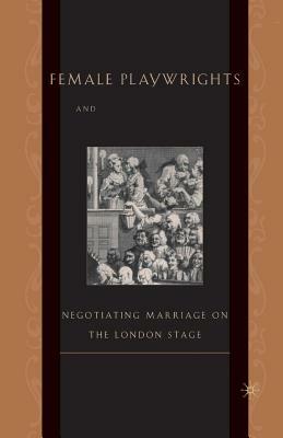 Female Playwrights and Eighteenth-Century Comedy: Negotiating Marriage on the London Stage by M. Anderson