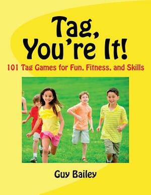 Tag, You're It!: 101 Tag Games for Fun, Fitness, and Skills by Guy Bailey