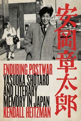 Enduring Postwar: Yasuoka Shotaro and Literary Memory in Japan by Kendall Heitzman
