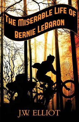 The Miserable Life of Bernie LeBaron by J. W. Elliot