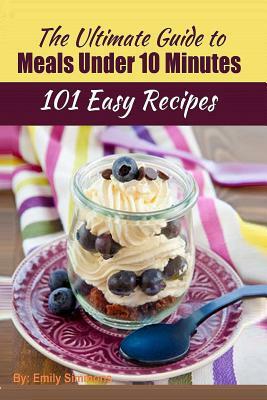 101 Delicious Quick and Easy Recipes: That You can Make with Less than 10 Minutes or Less! by Emily Simmons