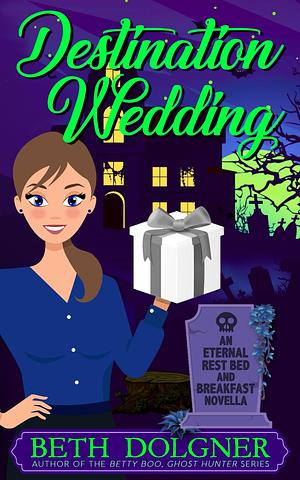 Destination Wedding: An Eternal Rest Bed and Breakfast Novella by Beth Dolgner