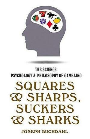 Squares & Sharps, Suckers & Sharks: The Science, Psychology & Philosophy of Gambling by Joseph Buchdahl