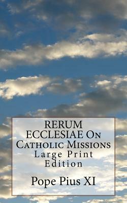 RERUM ECCLESIAE On Catholic Missions: Large Print Edition by Pope Pius XI