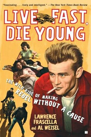 Live Fast, Die Young: The Wild Ride of Making Rebel Without a Cause by Al Weisel, Lawrence Frascella