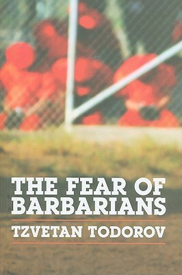 The Fear of Barbarians: Beyond the Clash of Civilizations by Tzvetan Todorov, Andrew Brown