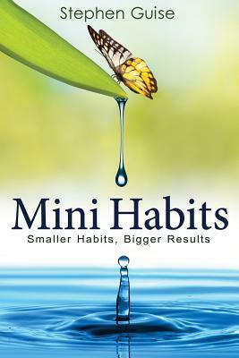 Mini Habits: Smaller Habits, Bigger Results by Stephen Guise