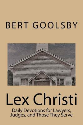 Lex Christi: Daily Devotions for Lawyers, Judges, and Those They Serve by Bert Goolsby