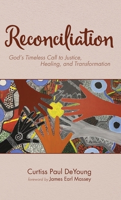 Reconciliation: God's Timeless Call to Justice, Healing, and Transformation by Curtiss Paul DeYoung