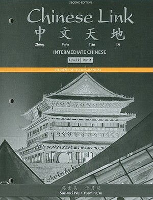 Student Activities Manual for Chinese Link: Intermediate Chinese, Level 2/Part 2 by Sue-Mei Wu, Yueming Yu