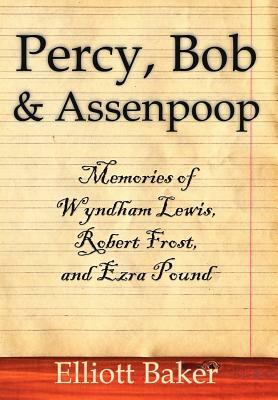 Percy, Bob and Assenpoop: Memories of Wyndham Lewis, Robert Frost, and Ezra Pound by Elliott Baker