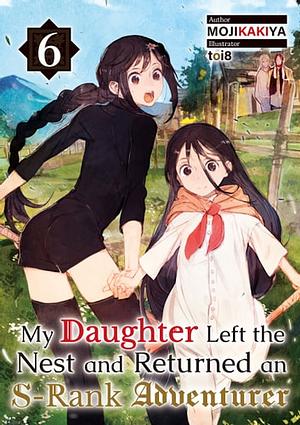 My Daughter Left the Nest and Returned an S-Rank Adventurer Volume 6 by MOJIKAKIYA