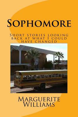 Sophomore: Short stories looking back at what I could have changed by Marguerite Williams