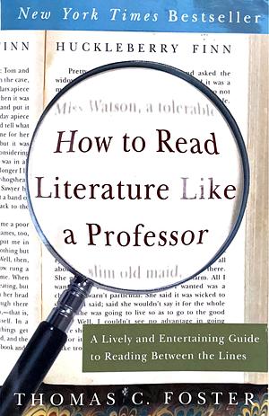 How to Read Literature Like a Professor: A Lively and Entertaining Guide to Reading Between the Lines by Thomas C. Foster