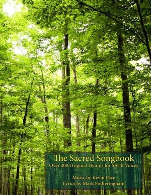 The Sacred Songbook: Over 200 Original Hymns for SATB Voices by Mark R. Fotheringham, Kevin G. Pace