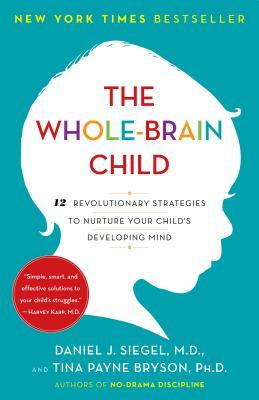 The Whole-Brain Child: 12 Revolutionary Strategies to Nurture Your Child's Developing Mind by Tina Payne Bryson, Daniel J. Siegel