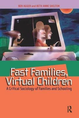 Fast Families, Virtual Children: A Critical Sociology of Families and Schooling by Ben Agger, Beth Anne Shelton