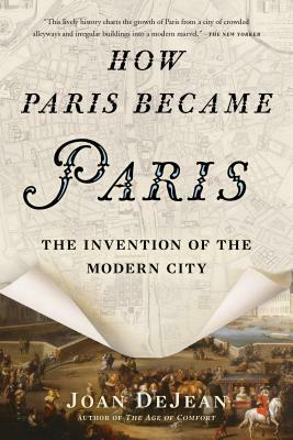 How Paris Became Paris: The Invention of the Modern City by Joan DeJean