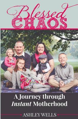 Blessed Chaos: A Journey through Instant Motherhood by Ashley Wells