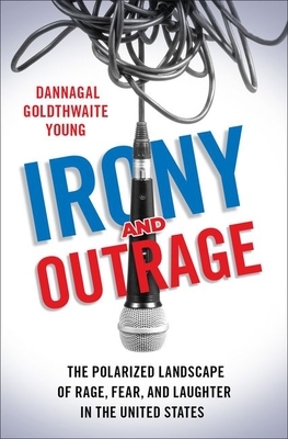 Irony and Outrage: The Polarized Landscape of Rage, Fear, and Laughter in the United States by Dannagal Goldthwaite Young