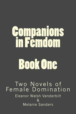 Companions in Femdom - Book One: two Novels of Female Domination by Melanie Sanders, Stephen Glover, Eleanor Walsh-Vanderbilt
