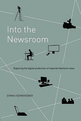 Into the Newsroom: Exploring the Digital Production of Regional Television News by Emma Hemmingway