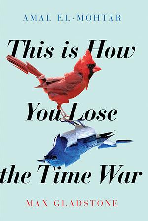 This Is How You Lose the Time War by Max Gladstone, Amal El-Mohtar