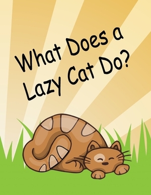 What Does a Lazy Cat Do?: Young Readers Book About a Lazy Cat Easy Reading Sentences Bright Pictures Storybook For Little Kids Kindergarten Grad by Dee Phillips