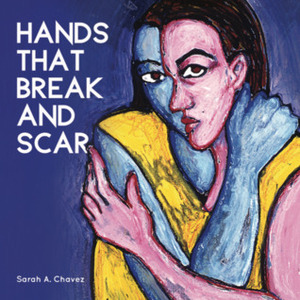 Hands that Break and Scar by Sarah A. Chavez
