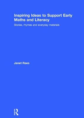 Inspiring Ideas to Support Early Maths and Literacy: Stories, Rhymes and Everyday Materials by Janet Rees