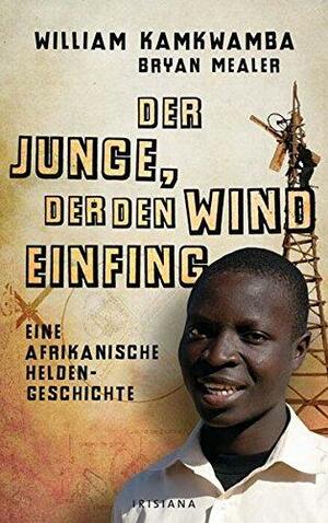 Der Junge, der den Wind einfing: Eine afrikanische Heldengeschichte by William Kamkwamba, Bryan Mealer