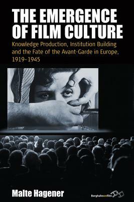 The Emergence of Film Culture: Knowledge Production, Institution Building, and the Fate of the Avant-Garde in Europe, 1919-1945 by 