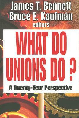 What Do Unions Do?: A Twenty Year Perspective by James T. Bennett, Bruce E. Kaufman