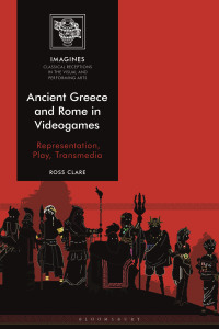 Ancient Greece and Rome in Videogames: Representation, Play, Transmedia by Ross Clare, Filippo Carlà-Uhink, Martin Lindner