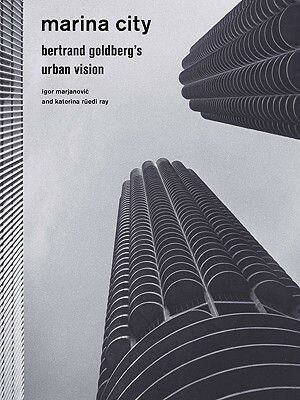 Marina City: Bertrand Goldberg's Urban Vision by Katerina Rüedi Ray, Igor Marjanović, Princeton Architectural Press, Katerina R