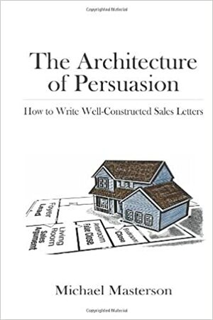 The Architecture of Persuasion: How to Write Well-Constructed Sales Letters by Michael Masterson
