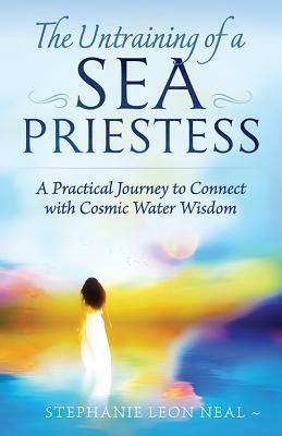 Untraining of a Sea Priestess: A Practical Journey to Connect with Cosmic Water Wisdom by Stephanie Leon Neal