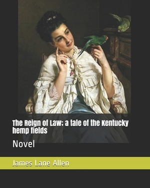 The Reign of Law; a tale of the Kentucky hemp fields: Novel by James Lane Allen